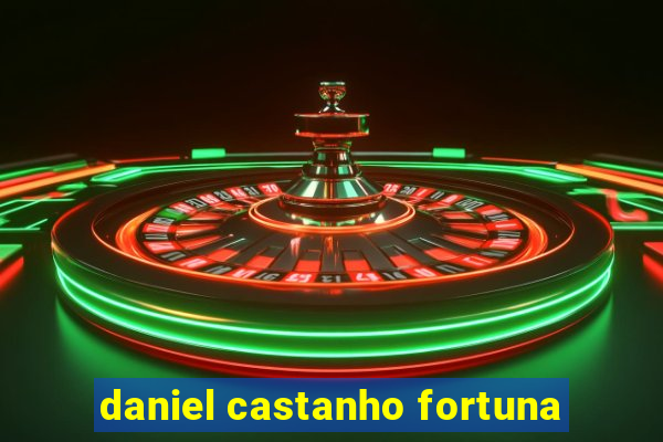 daniel castanho fortuna